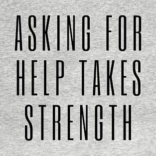 Asking for Help Takes Strength - mental health awareness, suicide prevention T-Shirt